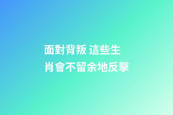 面對背叛 這些生肖會不留余地反擊